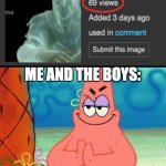 I wish I found a better pic for it. | ME AND THE BOYS: | image tagged in patrick evil plan,lol,funny memes,memes | made w/ Imgflip meme maker