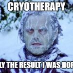 DIY Cryotherapy | CRYOTHERAPY NOT EXACTLY THE RESULT I WAS HOPING FOR . . . | image tagged in the shining winter | made w/ Imgflip meme maker