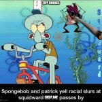 Spongebob and Patrick yell racial slurs at squidward | ZIPY SMOKES; EVERY DAY | image tagged in spongebob and patrick yell racial slurs at squidward | made w/ Imgflip meme maker