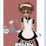i will find the person who made this >:( | ALRIGHT... WHO THE HELL MADE THIS | image tagged in maid tom eddsworld | made w/ Imgflip meme maker