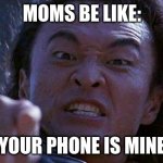 Mortal Kombat | MOMS BE LIKE:; YOUR PHONE IS MINE | image tagged in mortal kombat | made w/ Imgflip meme maker