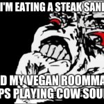 "That's it, dude! Pack your $#!+ and go!" | WHEN I'M EATING A STEAK SANDWICH AND MY VEGAN ROOMMATE KEEPS PLAYING COW SOUNDS | image tagged in memes,mega rage face,steak,roommates,vegan,not a true story | made w/ Imgflip meme maker