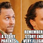 Telling a Story | TELLING A STORY TO YOUR PARENTS. REMEMBERING THAT STORY ENDED WITH VERY ILLEGAL THINGS. | image tagged in oh shit tom hiddleston | made w/ Imgflip meme maker