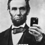 Selfie!!!!!!!!!! | WAIT BUT FIRST….. LEMME TAKE A SELFIE | image tagged in abe lincoln with iphone | made w/ Imgflip meme maker