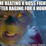 Grinch | ME BEATING A BOSS FIGHT AFTER RAGING FOR 4 HOURS | image tagged in the grinch | made w/ Imgflip meme maker