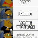 Tuxedo Winnie the Pooh 4 panel | I CAN'T I CANNOT I AM NOT ABLE TO CAN HENCEFORTH I MYSELF ON THIS MOMENT IS NOT ABLE TO PERFORM THE TASK OF CANNING | image tagged in tuxedo winnie the pooh 4 panel | made w/ Imgflip meme maker