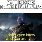 this always happens | MY PHONE'S FACE LOCK WHEN I WEAR A MASK | image tagged in thanos i don't even know who you are | made w/ Imgflip meme maker