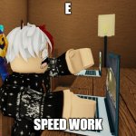 e | E; SPEED WORK | image tagged in speed work,epok,epic,work | made w/ Imgflip meme maker