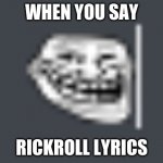 Troll | WHEN YOU SAY; RICKROLL LYRICS | image tagged in troll | made w/ Imgflip meme maker