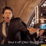 shut it off, otto! shut it off