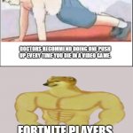 buff cheems | DOCTORS RECOMMEND DOING ONE PUSH UP EVERY TIME YOU DIE IN A VIDEO GAME. FORTNITE PLAYERS | image tagged in to remain active doctors recommend to do one push up every death,fortnite | made w/ Imgflip meme maker