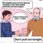 VLRM | My Daughter says you have taken up 
       investing on the stock market, 
       what have you been buying ? Valereum Blockchain 
( GSX ) - ( VLRM ) | image tagged in dont pull out | made w/ Imgflip meme maker