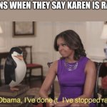 Mrs. Obama, I've done it. I've stopped racism | KARENS WHEN THEY SAY KAREN IS RACIST | image tagged in mrs obama i've done it i've stopped racism | made w/ Imgflip meme maker