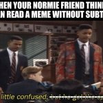 No spirit, Just confusion | WHEN YOUR NORMIE FRIEND THINKS HE CAN READ A MEME WITHOUT SUBTITLES; ---------------------- | image tagged in fresh prince he a little confused but he got the spirit | made w/ Imgflip meme maker