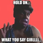 what you say girl? | HOLD ON... WHAT YOU SAY GIRLLLL... | image tagged in marcus mixx | made w/ Imgflip meme maker