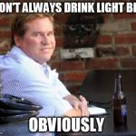 Fat Val Kilmer | I DON'T ALWAYS DRINK LIGHT BEER OBVIOUSLY | image tagged in memes,fat val kilmer | made w/ Imgflip meme maker