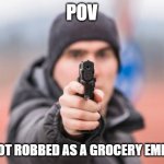 pov : you got robbed as a grocery employee | POV; YOU GOT ROBBED AS A GROCERY EMPLOYEE | image tagged in memes,pov,robbed,cats with guns | made w/ Imgflip meme maker