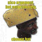 Nice Argument Bro, But Cheese Hat