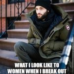 What I look like to women when I break out the winter coat: Serial killer | WHAT I LOOK LIKE TO WOMEN WHEN I BREAK OUT THE WINTER COAT: SERIAL KILLER | image tagged in joe,you,funny,women,serial killer,winter | made w/ Imgflip meme maker