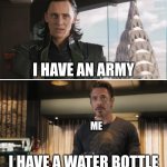if I were in Avengers | I HAVE AN ARMY; ME; I HAVE A WATER BOTTLE | image tagged in loki | made w/ Imgflip meme maker
