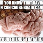 jes | DID YOU KNOW THAT HAVING BRAIN CAN CAUSE BRAIN CANCER? TAG YOUR FRIENDS THAT ARE SAFE | image tagged in memes,scumbag brain | made w/ Imgflip meme maker