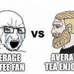 Chad tea drinker vs Coffee stan | VS; AVERAGE TEA ENJOYER; AVERAGE COFFEE FAN | image tagged in yes chad,tea,coffee,x vs y | made w/ Imgflip meme maker