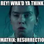 Rey Reacts To... | HEY REY! WHA'D YA THINK OF... THE MATRIX: RESURRECTIONS? | image tagged in rey reacts to,reid moore,funny,star wars,the matrix | made w/ Imgflip meme maker