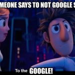 To the computer | ME WHEN SOMEONE SAYS TO NOT GOOGLE SOMETHING:; GOOGLE! | image tagged in to the computer,google,google search,internet,online | made w/ Imgflip meme maker