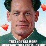 did you know about this? | JOHN XINA EVEN AGREES; THAT YOU ARE MORE IMPORTANT THAT SOCIAL CREDIT | image tagged in john xina,wholesome | made w/ Imgflip meme maker