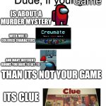 Dude if your girl | Game; IS ABOUT A MURDER MYSTERY; WITH MULTI COLORED CHARACTERS; AND MANY DIFFERENT ROOMS YOU HAVE TO GET TO; THAN ITS NOT YOUR GAME; ITS CLUE | image tagged in dude if your girl,among us meeting,among us,clue | made w/ Imgflip meme maker