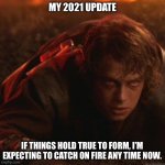 2021 | MY 2021 UPDATE; IF THINGS HOLD TRUE TO FORM, I’M EXPECTING TO CATCH ON FIRE ANY TIME NOW. | image tagged in anakin crawling | made w/ Imgflip meme maker