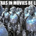 They all look the same.... | EXTRAS IN MOVIES BE LIKE: | image tagged in self-proclaimed free thinkers | made w/ Imgflip meme maker