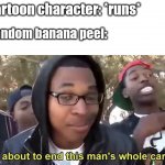 clean up after yourselves | Cartoon character: *runs* Random banana peel: | image tagged in im gonna end this mans whole career | made w/ Imgflip meme maker