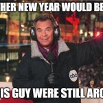 It's just another New Year's Eve, right? | ANOTHER NEW YEAR WOULD BE NICE; IF THIS GUY WERE STILL AROUND | image tagged in dick clark,new year's eve,2022 | made w/ Imgflip meme maker