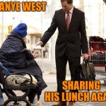 Generous Homeless Person | KANYE WEST; SHARING HIS LUNCH AGAIN | image tagged in generous homeless person | made w/ Imgflip meme maker