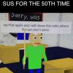 Amogus sus | POV: SOMEONE SAYS SUS FOR THE 50TH TIME | image tagged in say that again and ill shove this ruler where the sun dont shine,night | made w/ Imgflip meme maker