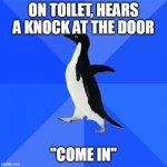 It was reflexive. | ON TOILET, HEARS A KNOCK AT THE DOOR; "COME IN" | image tagged in memes,socially awkward penguin | made w/ Imgflip meme maker