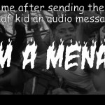 how to become public enemy #1 | me after sending the deaf kid an audio message | image tagged in i am a menace,shotta flow,nle choppa | made w/ Imgflip meme maker