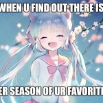 Anime | WHEN U FIND OUT THERE IS; ANOTHER SEASON OF UR FAVORITE ANIME | image tagged in happy anime girl | made w/ Imgflip meme maker