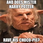 harry potter goblin | AND DOES MISTER HARRY POTTER; HAVE HIS CHOCO-PIE? | image tagged in harry potter goblin | made w/ Imgflip meme maker