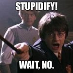 A spell to make you stupid | STUPIDIFY! WAIT, NO. | image tagged in harry potter spell | made w/ Imgflip meme maker