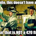 breaking bad | Mr. White, this doesn't have a bowl. Jesse, that is NOT a 420 flask. | image tagged in breaking bad | made w/ Imgflip meme maker