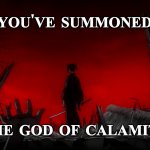 God of Calamity | YOU'VE SUMMONED; THE GOD OF CALAMITY | image tagged in god of calamity,noragami | made w/ Imgflip meme maker