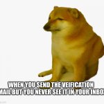 But seriously can some one please help me figure this out.I want to be able to comment on imgflip. | WHEN YOU SEND THE VEIFICATION EMAIL BUT YOU NEVER SEE IT IN YOUR INBOX | image tagged in sad cheems | made w/ Imgflip meme maker