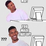 GET REAL | NO! YOU MADE THAT UP! | image tagged in nick young reaction | made w/ Imgflip meme maker