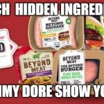 Beyond Meat | WATCH  HIDDEN INGREDIENTS THE JIMMY DORE SHOW YOUTUBE | image tagged in beyond meat | made w/ Imgflip meme maker