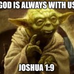 Promise of God | GOD IS ALWAYS WITH US JOSHUA 1:9 | image tagged in yoda | made w/ Imgflip meme maker