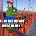 Thak Gaya Hu Bro | INTRO DE DEKE; THAK GYA HU VRO | image tagged in thak gaya hu bro | made w/ Imgflip meme maker