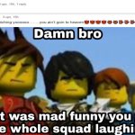 found this on one of my memes | image tagged in damn bro you got the whole squad laughing | made w/ Imgflip meme maker