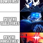 Rouxls Kaard (Large Edition) | PUT THE CEREAL FIRST; PUT THE MILK FIRST; PUT THE BOWL FIRST; PUT THE TABLE FIRST; PUT THE HOUSE FIRST; PUT THE WORLD FIRST; PUT THE AIR FIRST | image tagged in rouxls kaard large edition | made w/ Imgflip meme maker